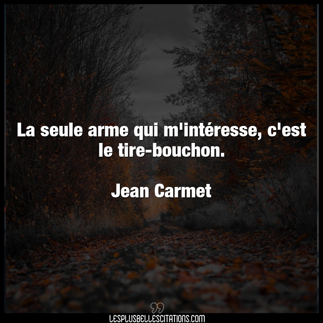 Citation Jean Carmet interesse : La seule arme qui m'intéresse, c'est le  tire-bouchon.