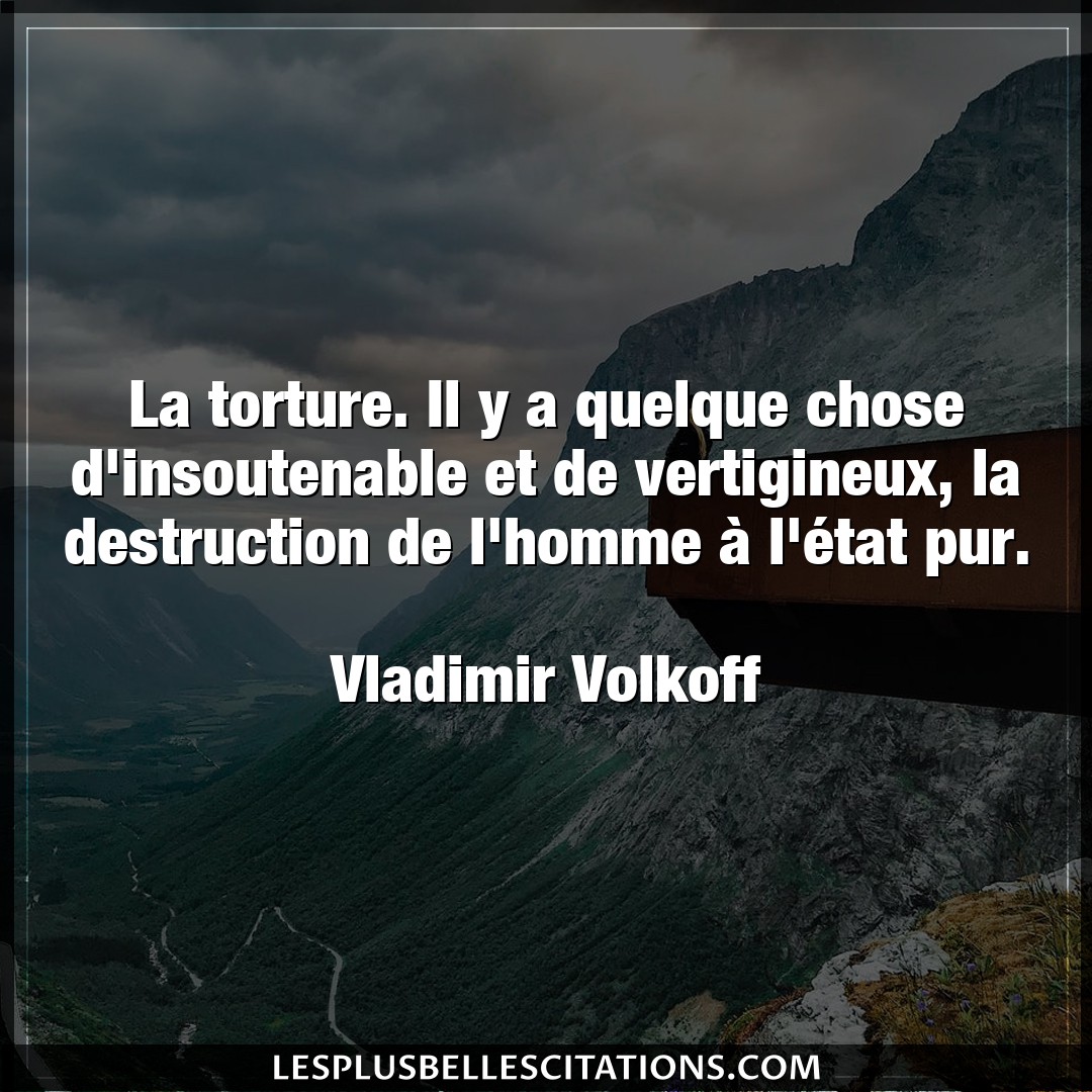 Citation Vladimir Volkoff homme : La torture. Il y a quelque chose